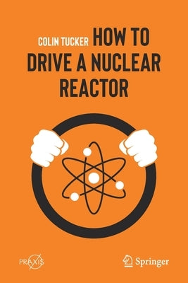 How to Drive a Nuclear Reactor by Tucker, Colin