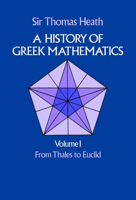 A History of Greek Mathematics, Volume I: From Thales to Euclidvolume 1 by Heath, Sir Thomas