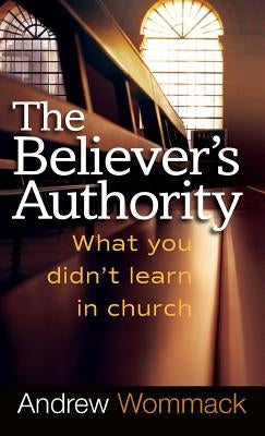 Believer's Authority: What You Didn't Learn in Church by Wommack, Andrew