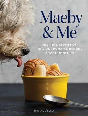 Maeby and Me: Recipes and Stories of How One Human and Her Dog Dessert Together by Augello, Jen