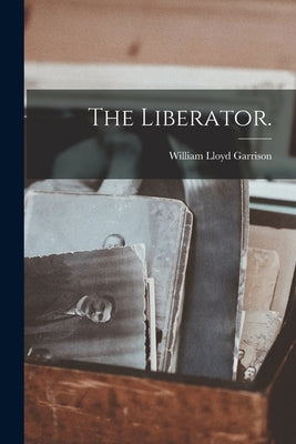 The Liberator. by Garrison, William Lloyd 1805-1879