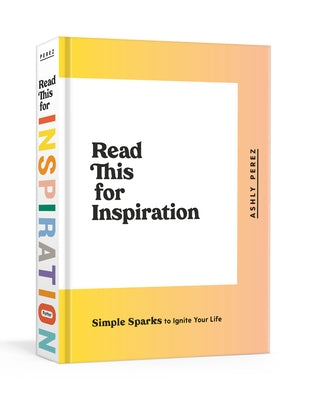 Read This for Inspiration: Simple Sparks to Ignite Your Life by Perez, Ashly