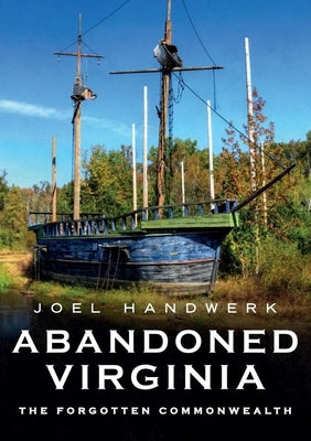 Abandoned Virginia: The Forgotten Commonwealth by Handwerk, Joel