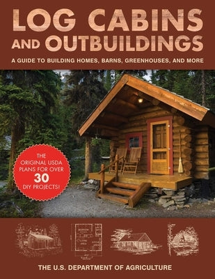 Log Cabins and Outbuildings: A Guide to Building Homes, Barns, Greenhouses, and More by The United States Department of Agricult