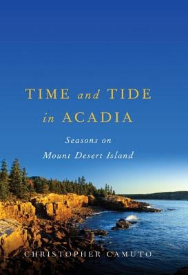 Time and Tide in Acadia: Seasons on Mount Desert Island by Camuto, Christopher