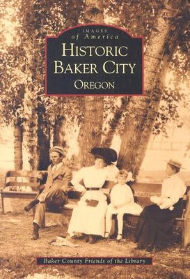 Historic Baker City, Oregon by Baker County Friends of the Library