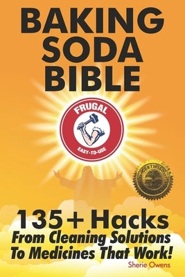 Baking Soda Bible: 135+ Hacks From Cleaning Solutions To Medicines That Work! by Owens, Sherie