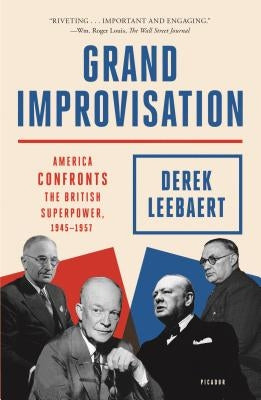 Grand Improvisation: America Confronts the British Superpower, 1945-1957 by Leebaert, Derek