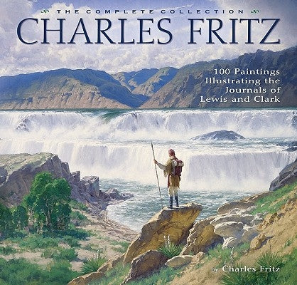 Charles Fritz: 100 Paintings Illustrating the Journals of Lewis and Clark by Fritz, Charles