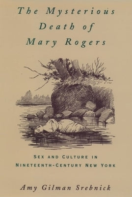 The Mysterious Death of Mary Rogers: Sex and Culture in Nineteenth-Century New York by Srebnick, Amy Gilman