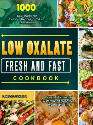 Low Oxalate Fresh and Fast Cookbook: 1000-Day Healthy and Delicious Recipes to Reduce Inflammation, Boost Autoimmune System and Strengthen Overall Hea by Burton, Nathan