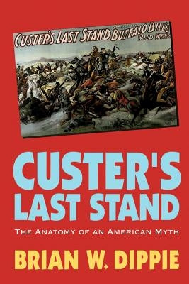 Custer's Last Stand: The Anatomy of an American Myth by Dippie, Brian W.