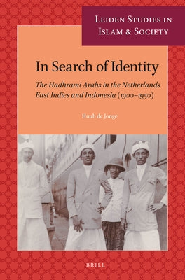 In Search of Identity: The Hadhrami Arabs in the Netherlands East Indies and Indonesia (1900-1950) by de Jonge, Huub