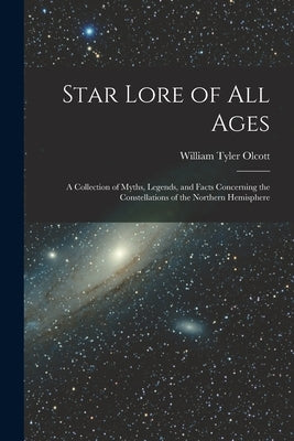 Star Lore of all Ages; a Collection of Myths, Legends, and Facts Concerning the Constellations of the Northern Hemisphere by Olcott, William Tyler
