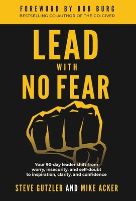 Lead With No Fear: Your 90-day leader shift from worry, insecurity, and self-doubt to inspiration, clarity, and confidence by Acker, Mike