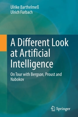 A Different Look at Artificial Intelligence: On Tour with Bergson, Proust and Nabokov by Barthelme&#223;, Ulrike