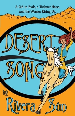 Desert Song: A Girl in Exile, a Trickster Horse, and the Women Rising Up by Sun, Rivera