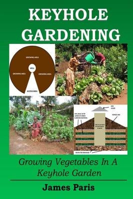 Keyhole Gardening: Growing Vegetables In A Keyhole Garden by Paris, James