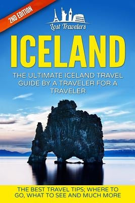 Iceland: The Ultimate Iceland Travel Guide By A Traveler For A Traveler: The Best Travel Tips; Where To Go, What To See And Muc by Travelers, Lost