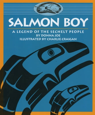Salmon Boy: A Legend of the Sechelt People by Joe, Donna