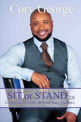 Sit or Stand 2.0: Living Successfully Beyond Your Shadows by George, Cory