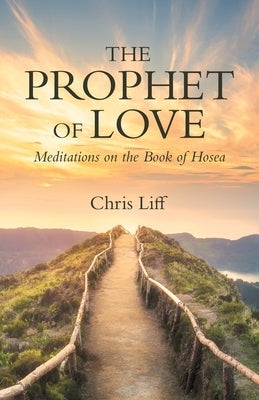 The Prophet of Love: Meditations on the Book of Hosea by Liff, Chris