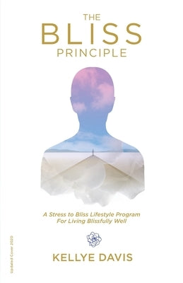 The Bliss Principle Updated Edition: A Stress to Bliss Lifestyle Program for Living Blissfully Well: by Davis, Kellye J.