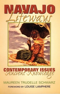 Navajo Lifeways: Contemporary Issues, Ancient Knowledge by Schwarz, Maureen Trudelle