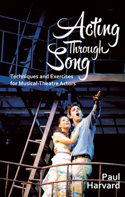 Acting Through Song: Techniques and Exercises for Musical-Theatre Actors by Harvard, Paul