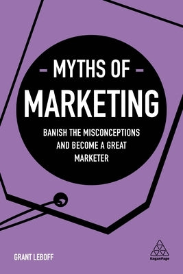 Myths of Marketing: Banish the Misconceptions and Become a Great Marketer by Leboff, Grant