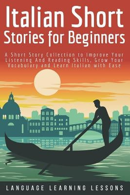 Italian Short Stories for Beginners: A Short Story Collection to Improve Your Listening and Reading Skills, Grow Your Vocabulary and Learn Italian wit by Language Learning Lessons