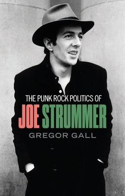 The punk rock politics of Joe Strummer: Radicalism, resistance and rebellion by Gall, Gregor