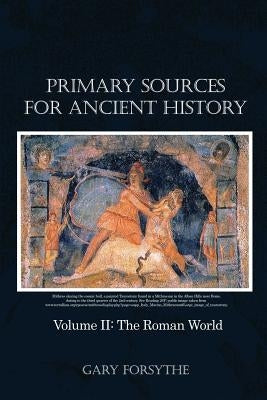 Primary Sources for Ancient History: Volume II: The Roman World by Forsythe, Gary