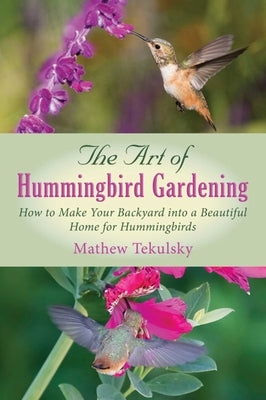 The Art of Hummingbird Gardening: How to Make Your Backyard Into a Beautiful Home for Hummingbirds by Tekulsky, Mathew