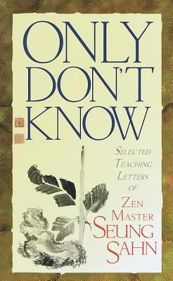 Only Don't Know: Selected Teaching Letters of Zen Master Seung Sahn by Sahn, Seung