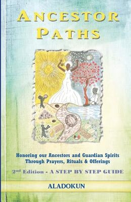 Ancestor Paths: Honoring our Ancestors and Guardian Spirits Through Prayers, Rituals, and Offerings (2nd Edition) by Aladokun