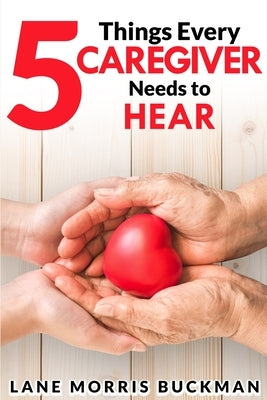 5 Things Every Caregiver Needs to Hear by Morris Buckman, Lane