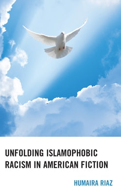 Unfolding Islamophobic Racism in American Fiction by Riaz, Humaira