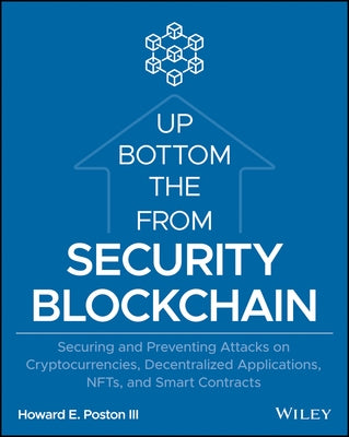 Blockchain Security from the Bottom Up: Securing and Preventing Attacks on Cryptocurrencies, Decentralized Applications, Nfts, and Smart Contracts by Poston, Howard E.