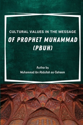 Cultural Values in the Message of Prophet Muhammad (PBUH) by Ibn Abdullah Alsoheem, Prof Muhammad