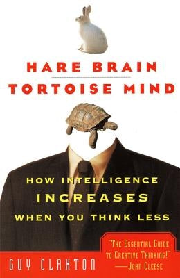 Hare Brain, Tortoise Mind: How Intelligence Increases When You Think Less by Claxton, Guy