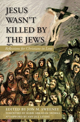 Jesus Wasn't Killed by the Jews: Reflections for Christians in Lent by Sweeney, Jon M.