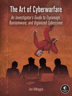 The Art of Cyberwarfare: An Investigator's Guide to Espionage, Ransomware, and Organized Cybercrime by Dimaggio, Jon