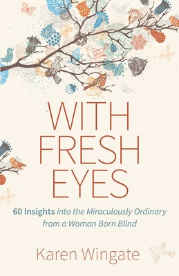 With Fresh Eyes: 60 Insights Into the Miraculously Ordinary from a Woman Born Blind by Wingate, Karen