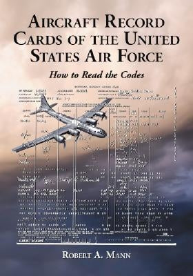 Aircraft Record Cards of the United States Air Force: How to Read the Codes by Mann, Robert A.