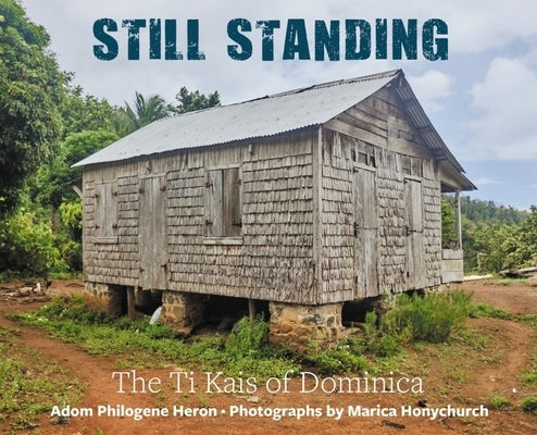 Still Standing: The Ti Kais of Dominica by Philogene-Heron, Adom
