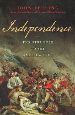 Independence: The Struggle to Set America Free by Ferling, John