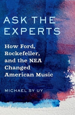 Ask the Experts: How Ford, Rockefeller, and the NEA Changed American Music by Uy, Michael