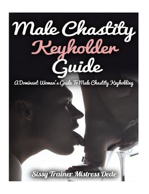 Male Chastity Keyholder Guide: A Dominant Woman's Guide to Male Chastity Keyholding by Dede, Mistress