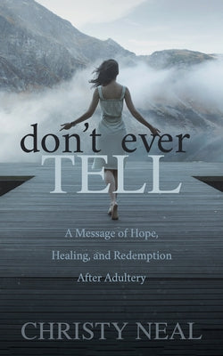 Don't Ever Tell: A Message of Hope, Healing, and Redemption After Adultery by Neal, Christy